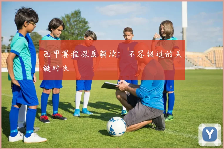 西甲赛程深度解读：不容错过的关键对决
