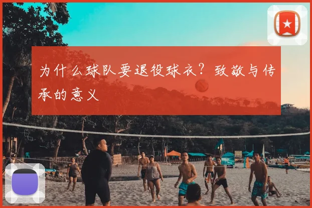 为什么球队要退役球衣?致敬与传承的意义