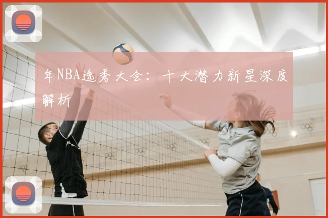 年NBA选秀大会：十大潜力新星深度解析
