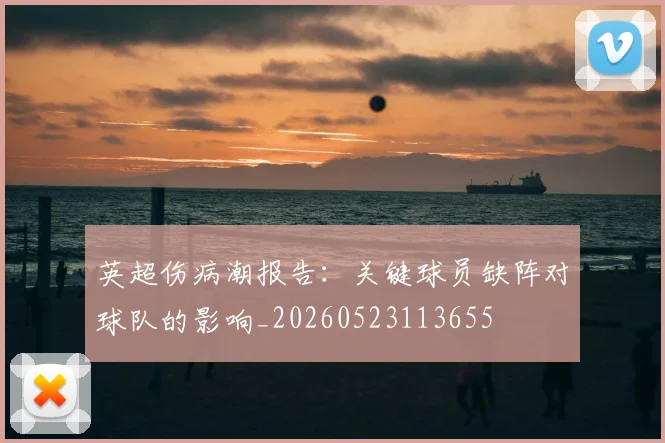 英超伤病潮报告：关键球员缺阵对球队的影响_20260523113655
