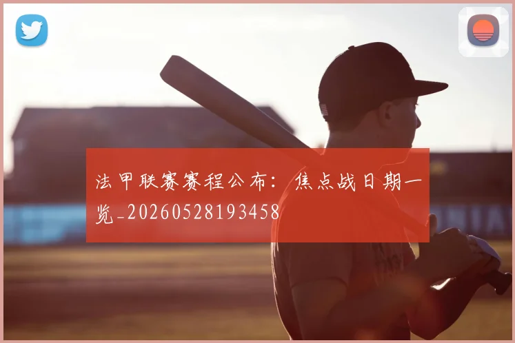 法甲联赛赛程公布：焦点战日期一览_20260528193458