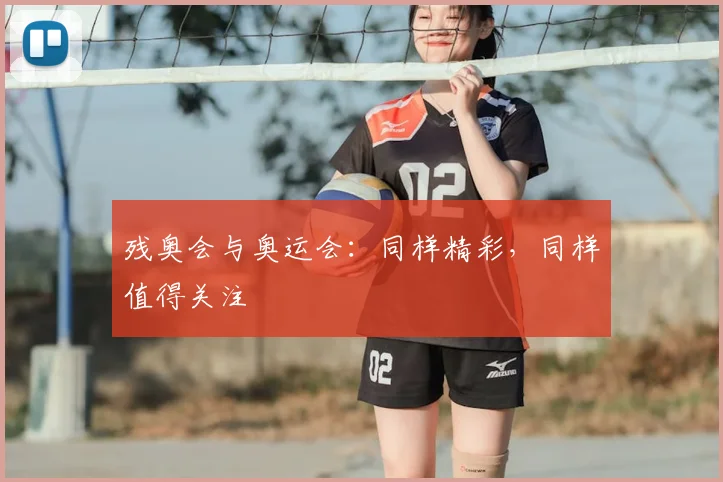 残奥会与奥运会：同样精彩，同样值得关注