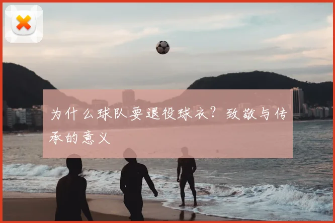 为什么球队要退役球衣？致敬与传承的意义