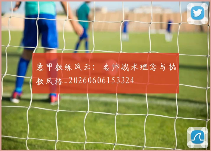 意甲教练风云：名帅战术理念与执教风格_20260606153324