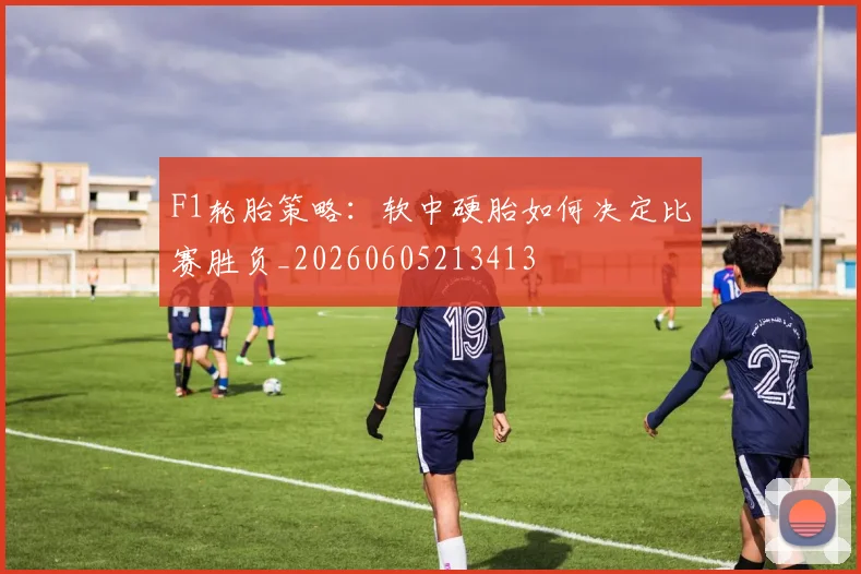 F1轮胎策略:软中硬胎如何决定比赛胜负_20260605213413
