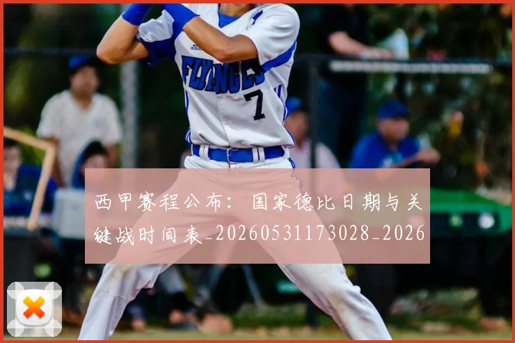 西甲赛程公布：国家德比日期与关键战时间表_20260531173028_20260703181923