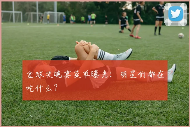 金球奖晚宴菜单曝光：明星们都在吃什么？