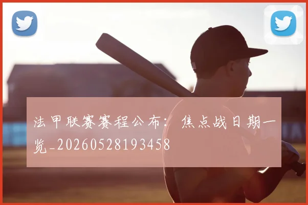 法甲联赛赛程公布：焦点战日期一览_20260528193458