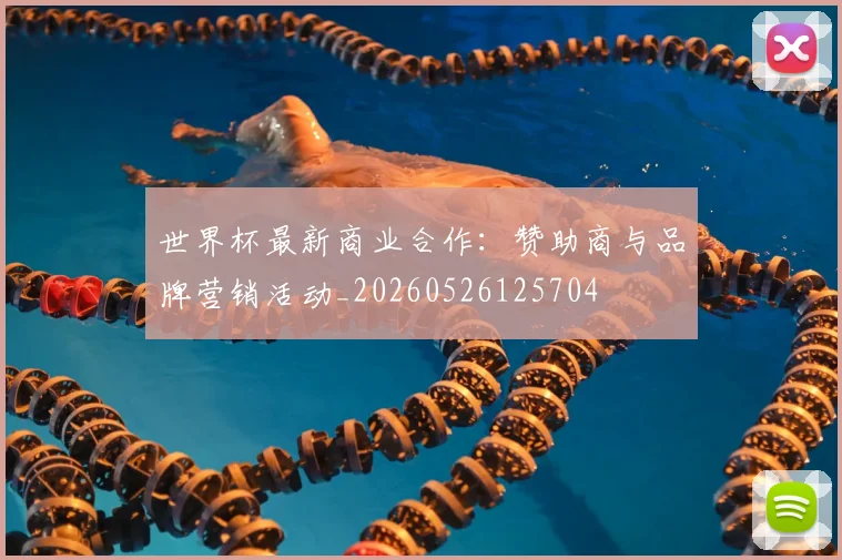 世界杯最新商业合作：赞助商与品牌营销活动_20260526125704