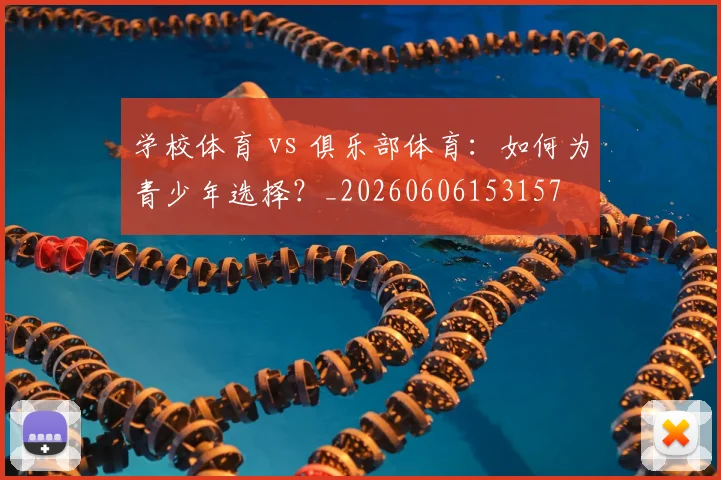 学校体育 vs 俱乐部体育：如何为青少年选择？_20260606153157