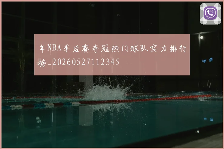 年NBA季后赛夺冠热门球队实力排行榜_20260527112345