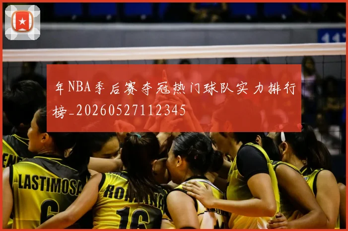 年NBA季后赛夺冠热门球队实力排行榜_20260527112345